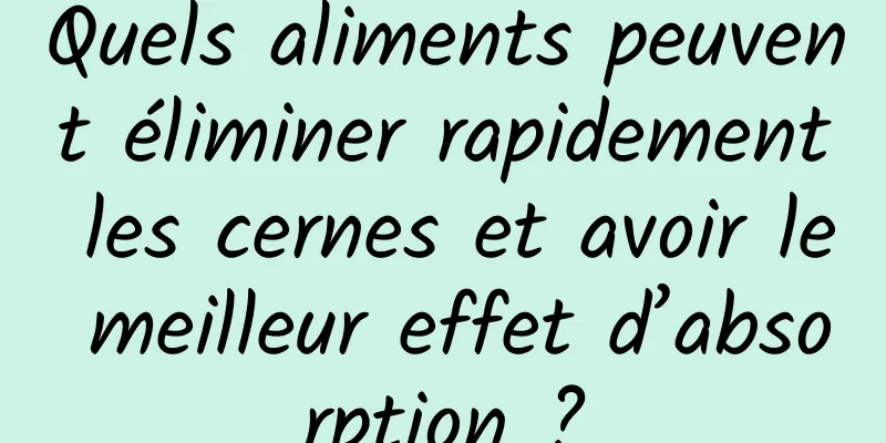 Quels aliments peuvent éliminer rapidement les cernes et avoir le meilleur effet d’absorption ?