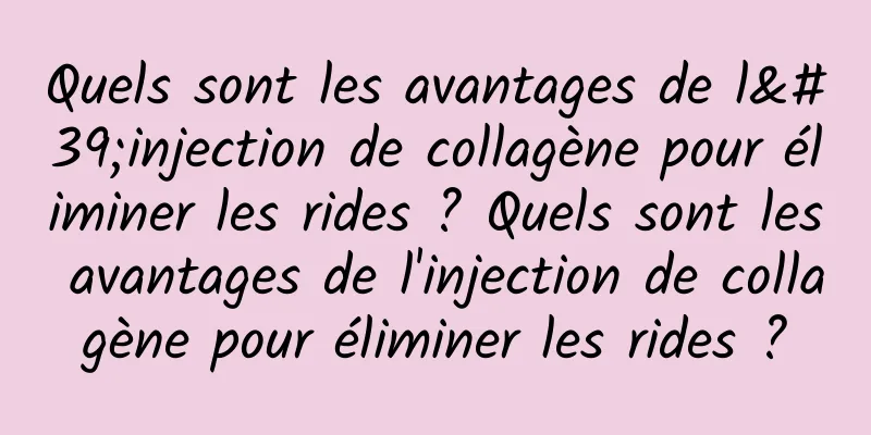 Quels sont les avantages de l'injection de collagène pour éliminer les rides ? Quels sont les avantages de l'injection de collagène pour éliminer les rides ?