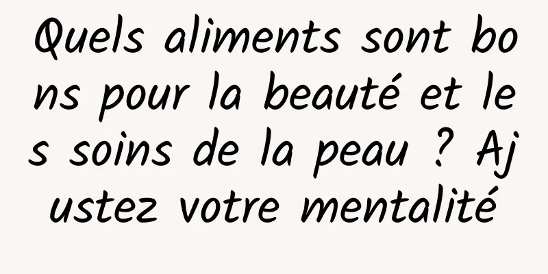 Quels aliments sont bons pour la beauté et les soins de la peau ? Ajustez votre mentalité