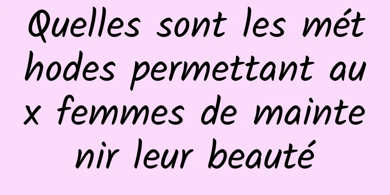 Quelles sont les méthodes permettant aux femmes de maintenir leur beauté