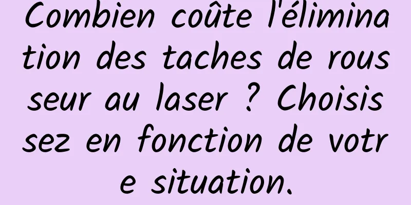 Combien coûte l'élimination des taches de rousseur au laser ? Choisissez en fonction de votre situation.