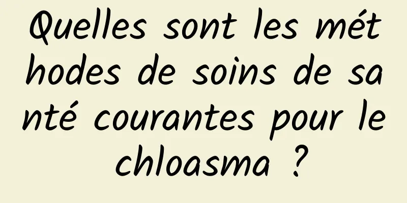 Quelles sont les méthodes de soins de santé courantes pour le chloasma ?