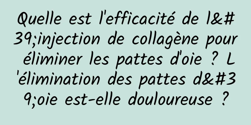 Quelle est l'efficacité de l'injection de collagène pour éliminer les pattes d'oie ? L'élimination des pattes d'oie est-elle douloureuse ?