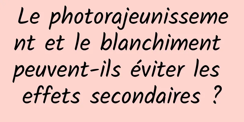 Le photorajeunissement et le blanchiment peuvent-ils éviter les effets secondaires ?