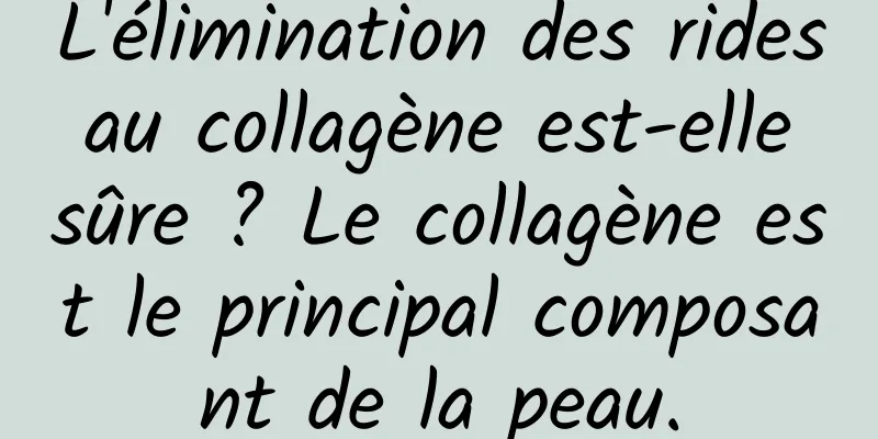 L'élimination des rides au collagène est-elle sûre ? Le collagène est le principal composant de la peau.