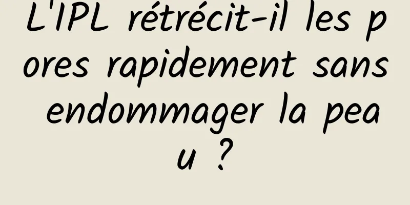 L'IPL rétrécit-il les pores rapidement sans endommager la peau ?