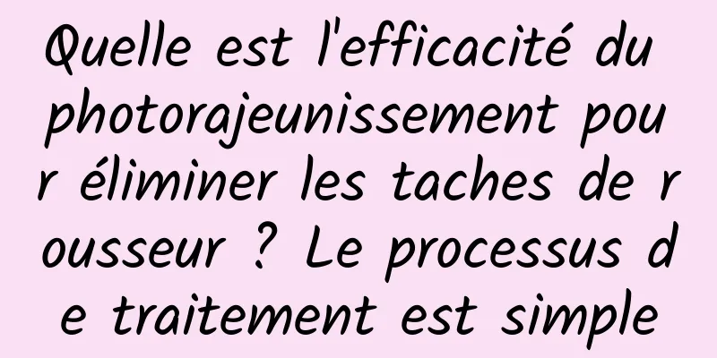 Quelle est l'efficacité du photorajeunissement pour éliminer les taches de rousseur ? Le processus de traitement est simple