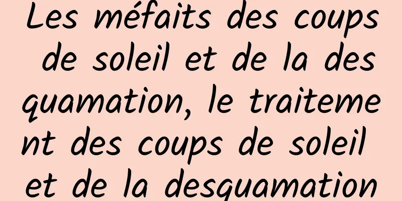 Les méfaits des coups de soleil et de la desquamation, le traitement des coups de soleil et de la desquamation