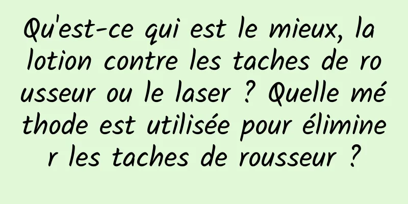 Qu'est-ce qui est le mieux, la lotion contre les taches de rousseur ou le laser ? Quelle méthode est utilisée pour éliminer les taches de rousseur ?