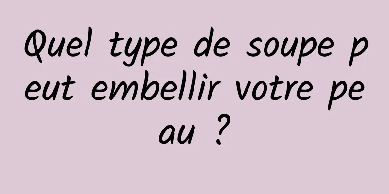 Quel type de soupe peut embellir votre peau ?
