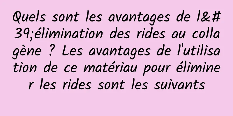 Quels sont les avantages de l'élimination des rides au collagène ? Les avantages de l'utilisation de ce matériau pour éliminer les rides sont les suivants