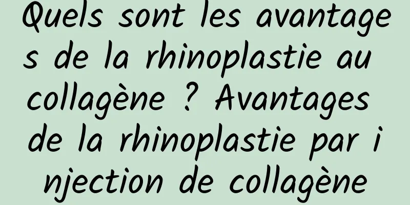 Quels sont les avantages de la rhinoplastie au collagène ? Avantages de la rhinoplastie par injection de collagène