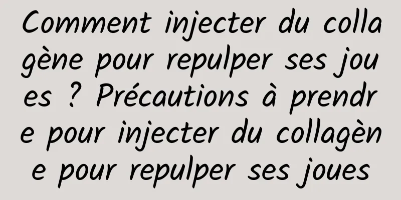 Comment injecter du collagène pour repulper ses joues ? Précautions à prendre pour injecter du collagène pour repulper ses joues