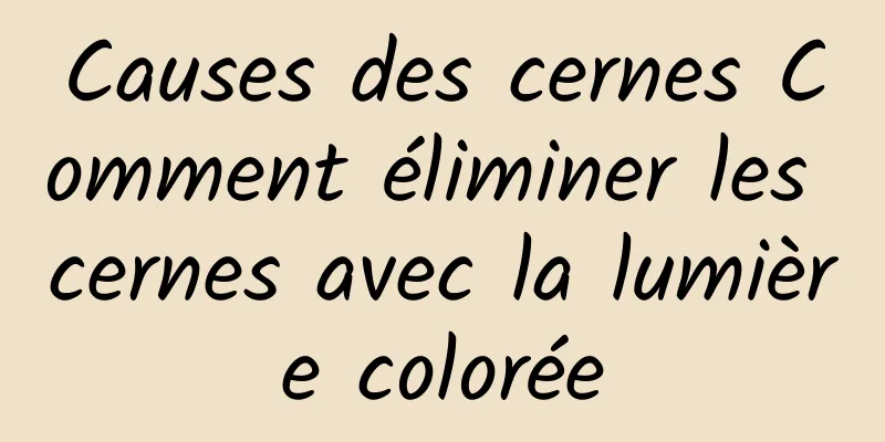 Causes des cernes Comment éliminer les cernes avec la lumière colorée