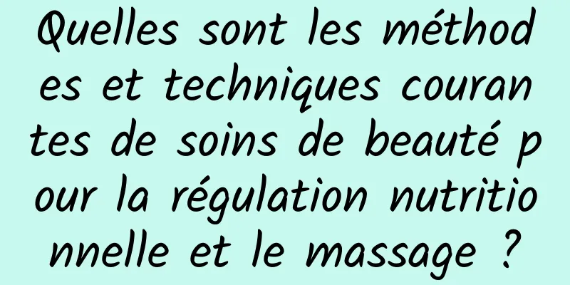Quelles sont les méthodes et techniques courantes de soins de beauté pour la régulation nutritionnelle et le massage ?