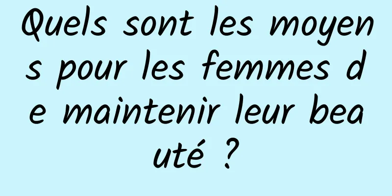 Quels sont les moyens pour les femmes de maintenir leur beauté ?