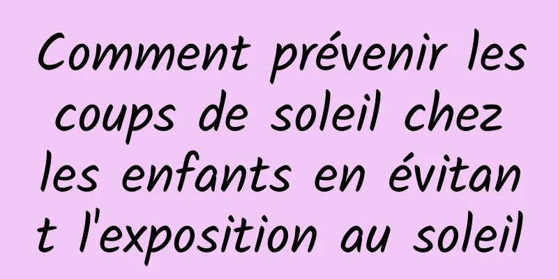 Comment prévenir les coups de soleil chez les enfants en évitant l'exposition au soleil