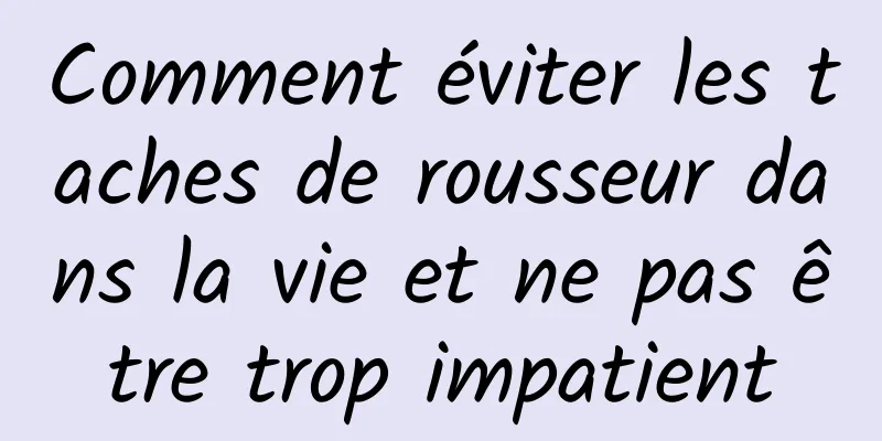 Comment éviter les taches de rousseur dans la vie et ne pas être trop impatient