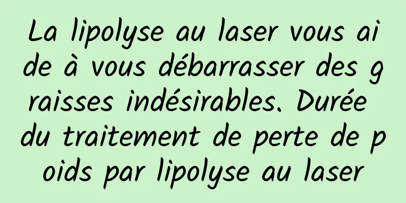 La lipolyse au laser vous aide à vous débarrasser des graisses indésirables. Durée du traitement de perte de poids par lipolyse au laser