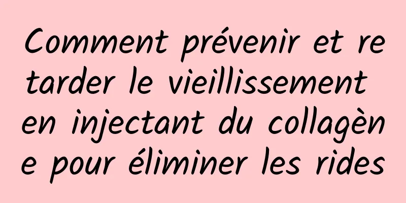 Comment prévenir et retarder le vieillissement en injectant du collagène pour éliminer les rides