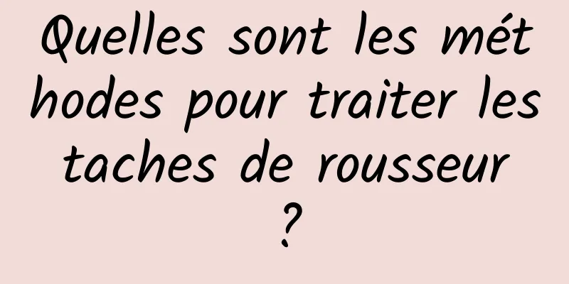 Quelles sont les méthodes pour traiter les taches de rousseur ?