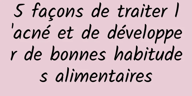 5 façons de traiter l'acné et de développer de bonnes habitudes alimentaires