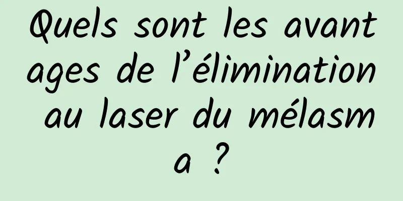 Quels sont les avantages de l’élimination au laser du mélasma ?