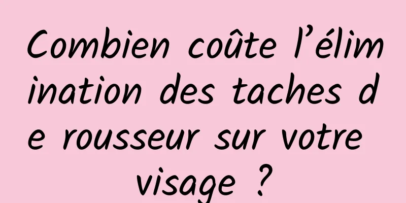 Combien coûte l’élimination des taches de rousseur sur votre visage ?