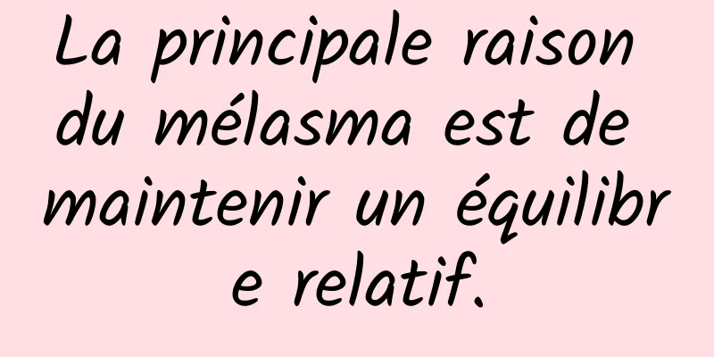 La principale raison du mélasma est de maintenir un équilibre relatif.