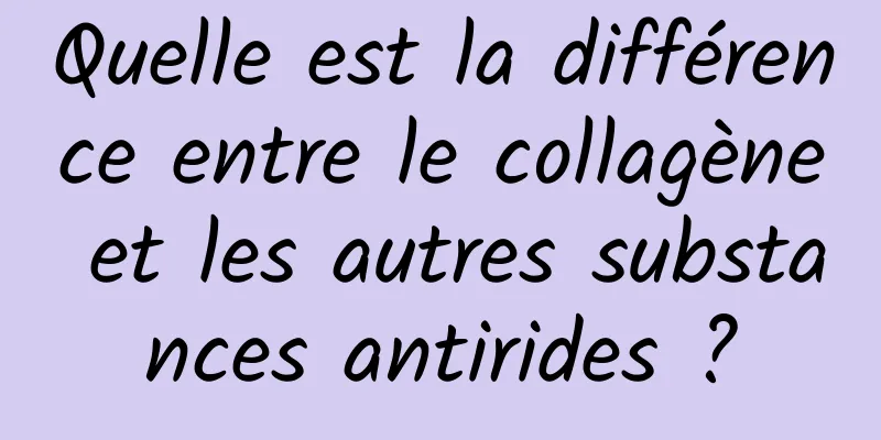 Quelle est la différence entre le collagène et les autres substances antirides ?