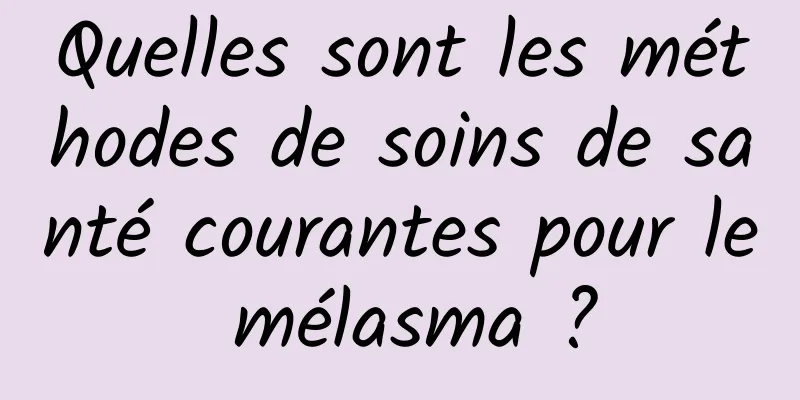 Quelles sont les méthodes de soins de santé courantes pour le mélasma ?