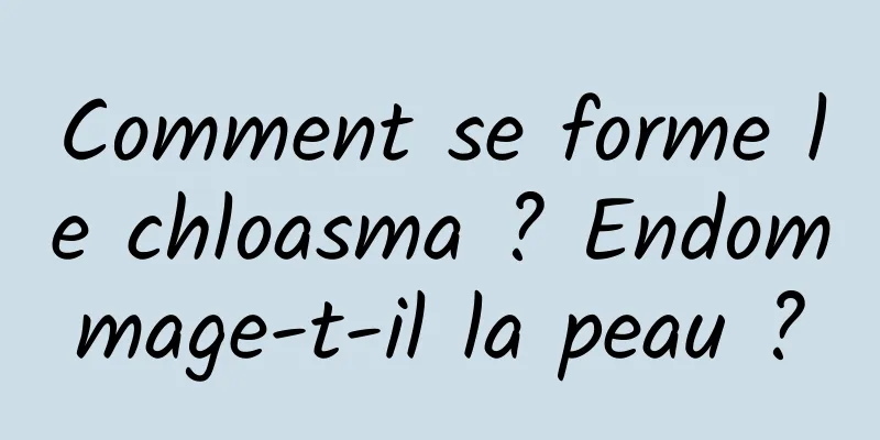 Comment se forme le chloasma ? Endommage-t-il la peau ?