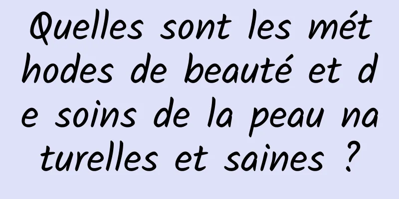 Quelles sont les méthodes de beauté et de soins de la peau naturelles et saines ?