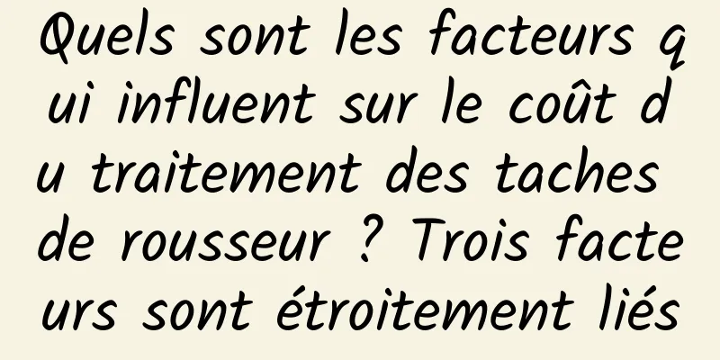 Quels sont les facteurs qui influent sur le coût du traitement des taches de rousseur ? Trois facteurs sont étroitement liés
