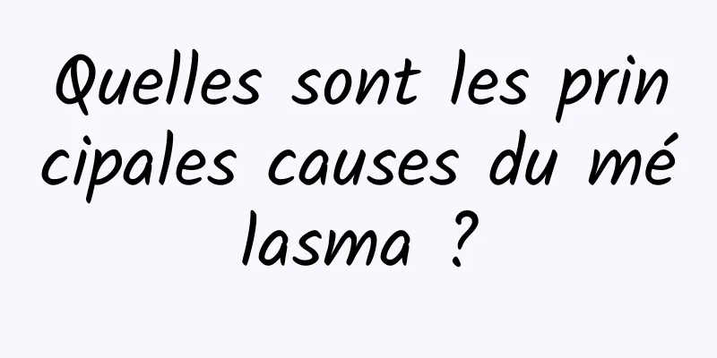 Quelles sont les principales causes du mélasma ?