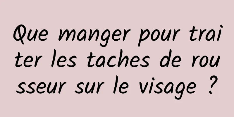Que manger pour traiter les taches de rousseur sur le visage ?