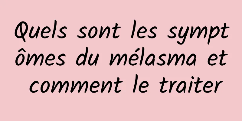 Quels sont les symptômes du mélasma et comment le traiter