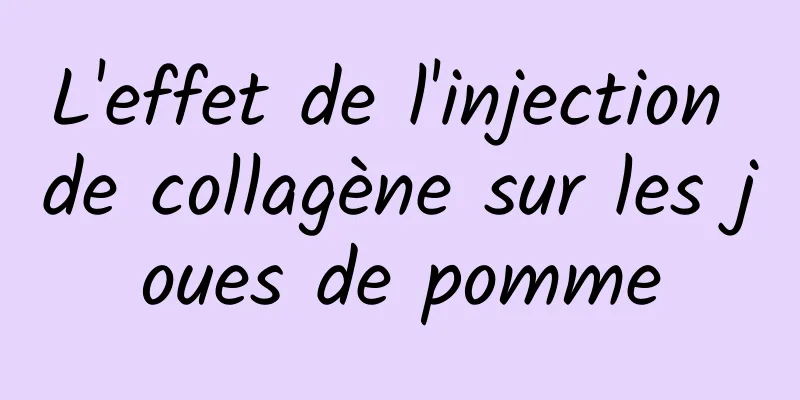 L'effet de l'injection de collagène sur les joues de pomme