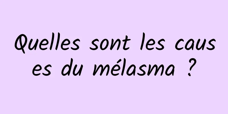 Quelles sont les causes du mélasma ?
