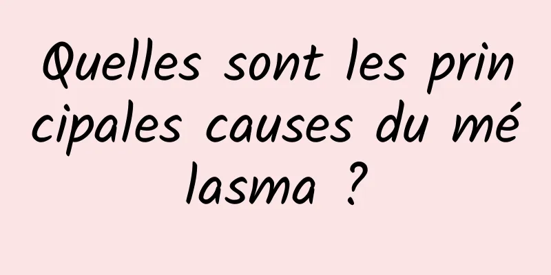Quelles sont les principales causes du mélasma ?