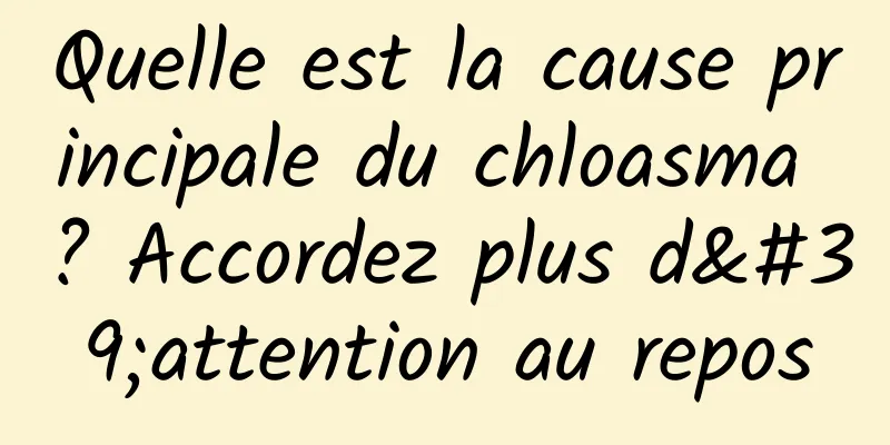 Quelle est la cause principale du chloasma ? Accordez plus d'attention au repos