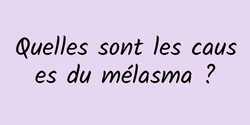 Quelles sont les causes du mélasma ?