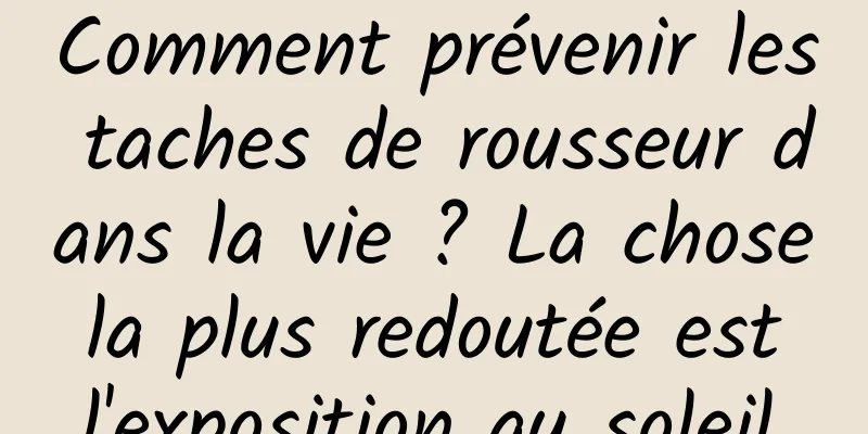 Comment prévenir les taches de rousseur dans la vie ? La chose la plus redoutée est l'exposition au soleil.
