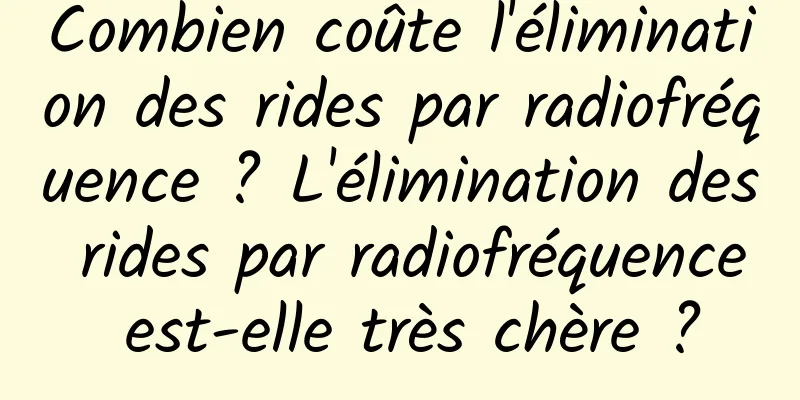 Combien coûte l'élimination des rides par radiofréquence ? L'élimination des rides par radiofréquence est-elle très chère ?