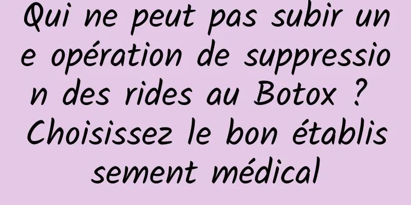 Qui ne peut pas subir une opération de suppression des rides au Botox ? Choisissez le bon établissement médical