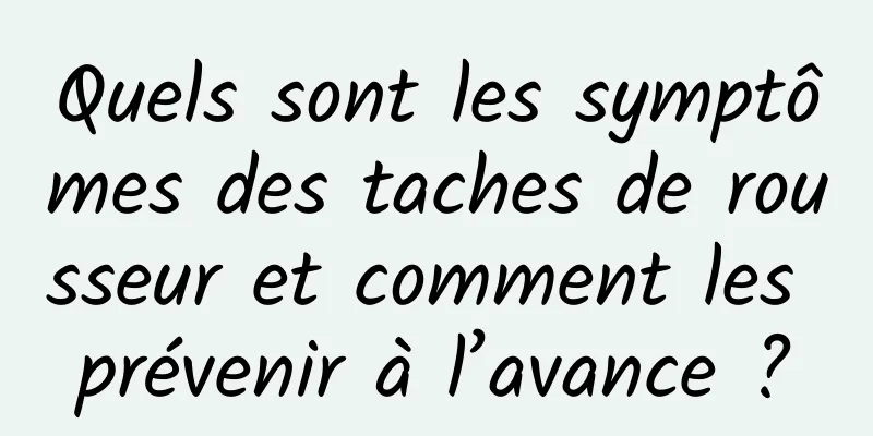 Quels sont les symptômes des taches de rousseur et comment les prévenir à l’avance ?