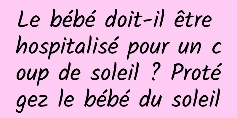 Le bébé doit-il être hospitalisé pour un coup de soleil ? Protégez le bébé du soleil