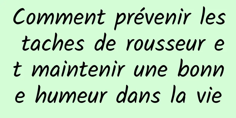 Comment prévenir les taches de rousseur et maintenir une bonne humeur dans la vie