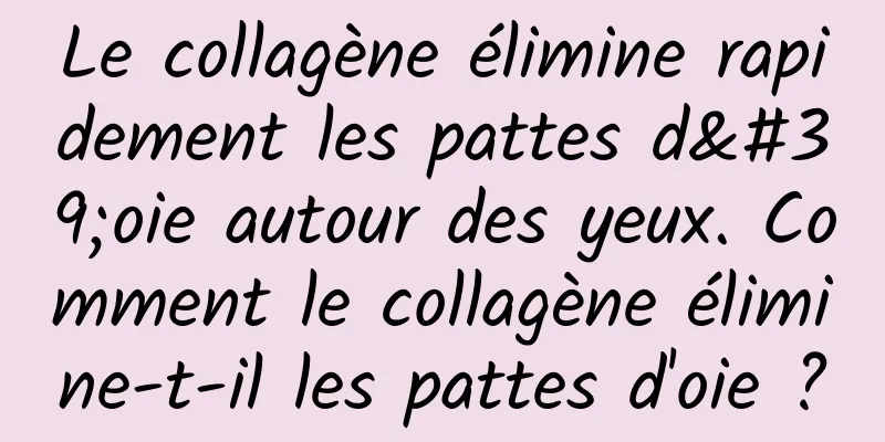 Le collagène élimine rapidement les pattes d'oie autour des yeux. Comment le collagène élimine-t-il les pattes d'oie ?