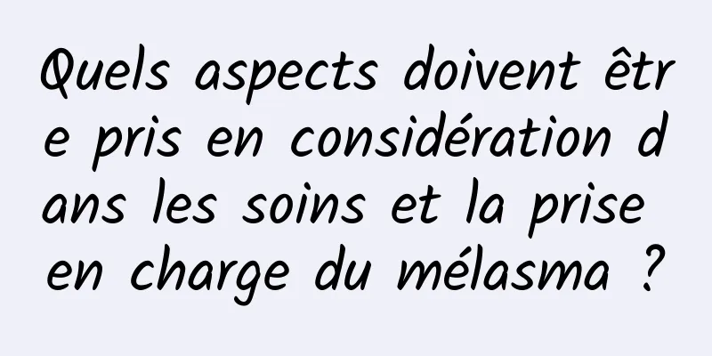 Quels aspects doivent être pris en considération dans les soins et la prise en charge du mélasma ?